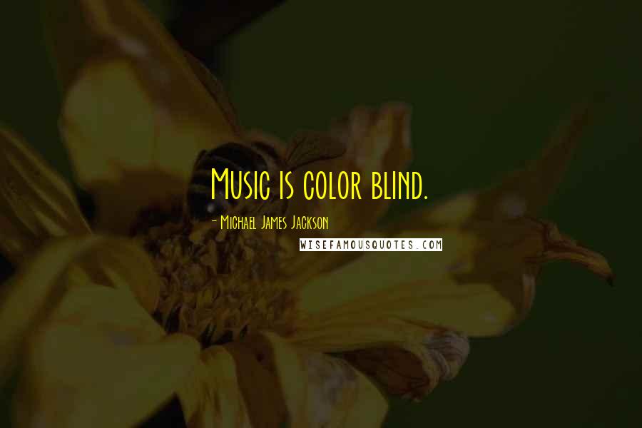 Michael James Jackson Quotes: Music is color blind.
