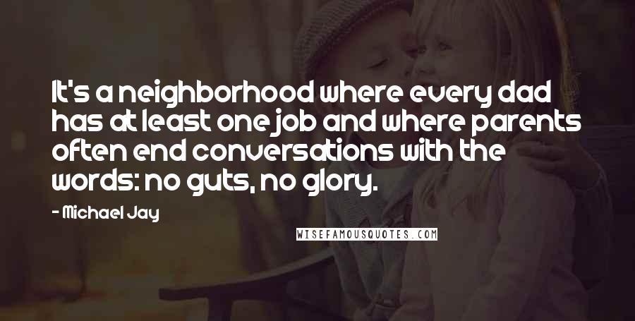 Michael Jay Quotes: It's a neighborhood where every dad has at least one job and where parents often end conversations with the words: no guts, no glory.