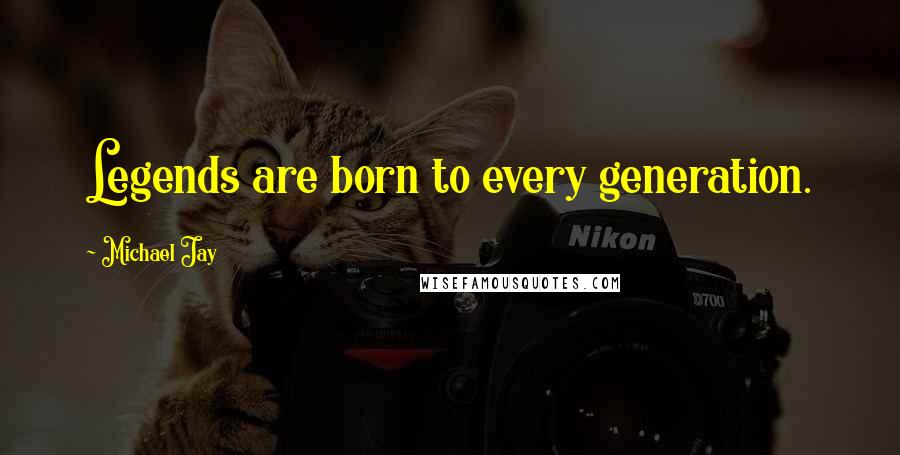 Michael Jay Quotes: Legends are born to every generation.