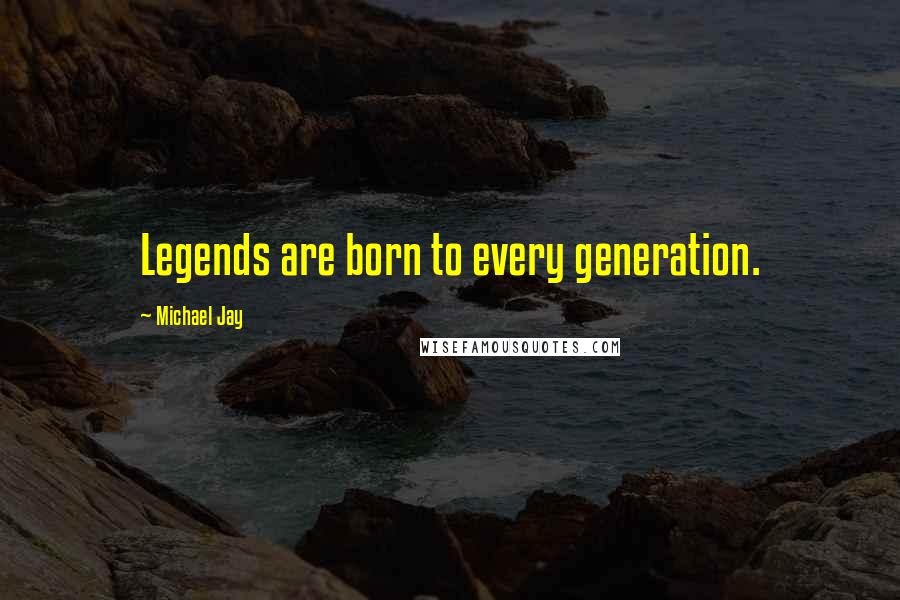 Michael Jay Quotes: Legends are born to every generation.