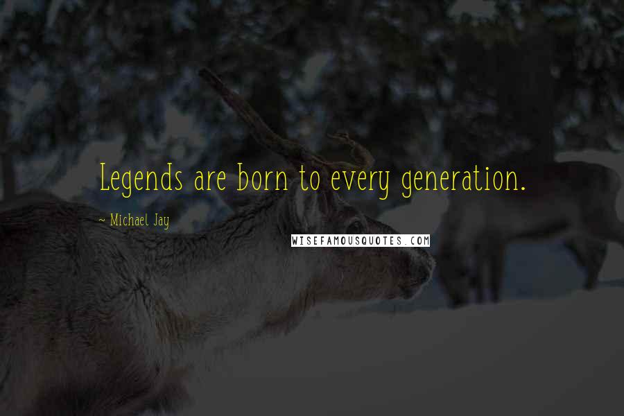 Michael Jay Quotes: Legends are born to every generation.