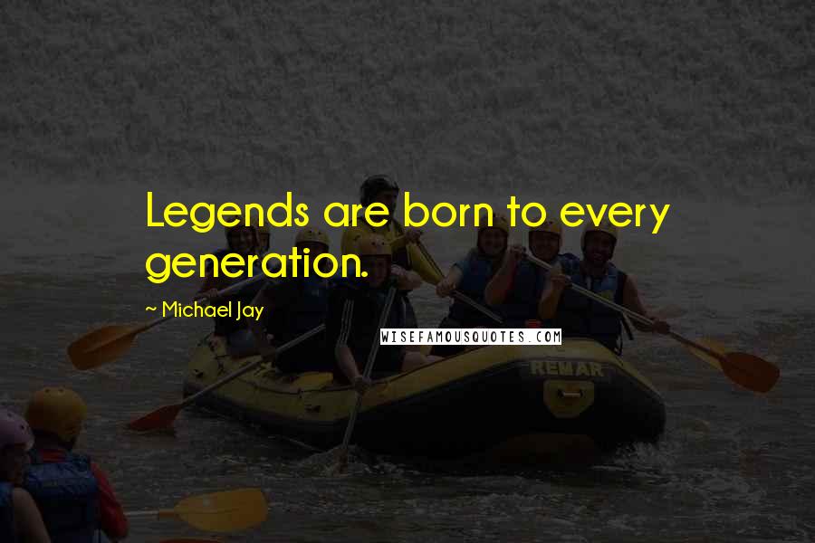 Michael Jay Quotes: Legends are born to every generation.