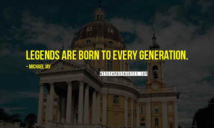 Michael Jay Quotes: Legends are born to every generation.