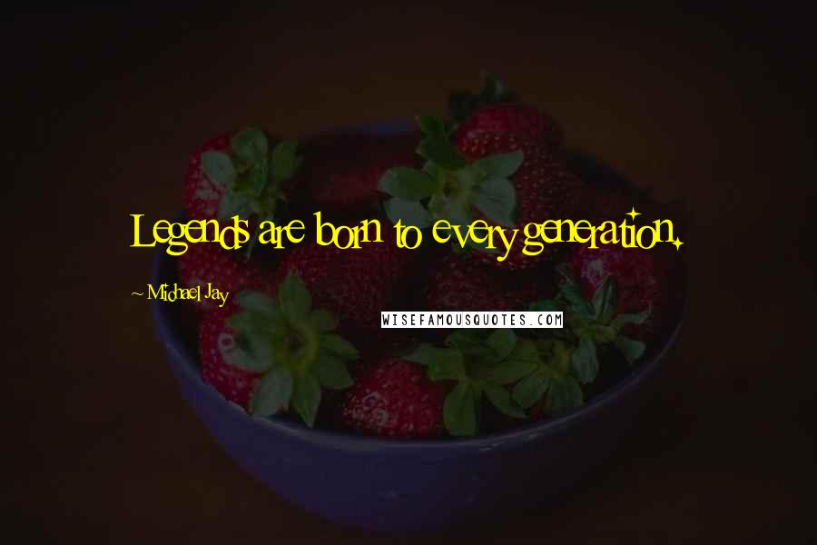 Michael Jay Quotes: Legends are born to every generation.
