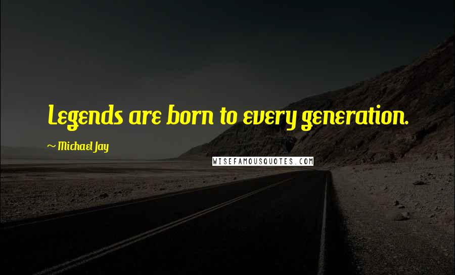 Michael Jay Quotes: Legends are born to every generation.