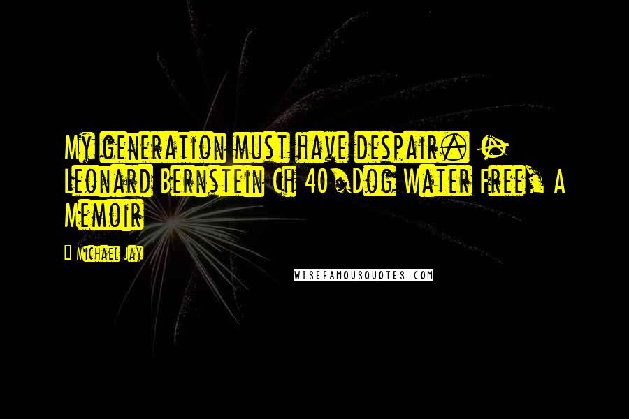 Michael Jay Quotes: My generation must have despair. - Leonard Bernstein Ch 40/Dog Water Free, A Memoir