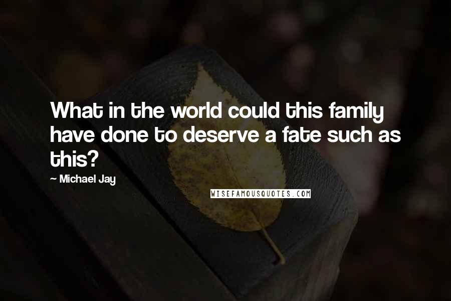 Michael Jay Quotes: What in the world could this family have done to deserve a fate such as this?