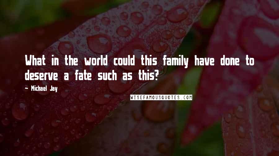 Michael Jay Quotes: What in the world could this family have done to deserve a fate such as this?