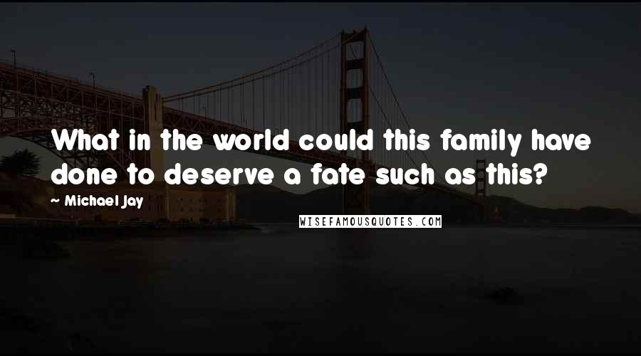 Michael Jay Quotes: What in the world could this family have done to deserve a fate such as this?