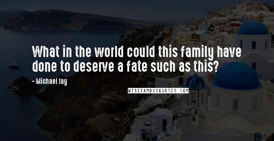 Michael Jay Quotes: What in the world could this family have done to deserve a fate such as this?