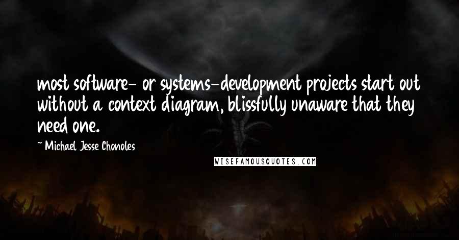 Michael Jesse Chonoles Quotes: most software- or systems-development projects start out without a context diagram, blissfully unaware that they need one.