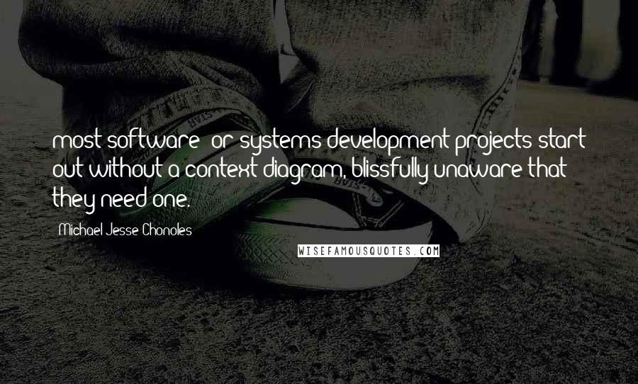 Michael Jesse Chonoles Quotes: most software- or systems-development projects start out without a context diagram, blissfully unaware that they need one.