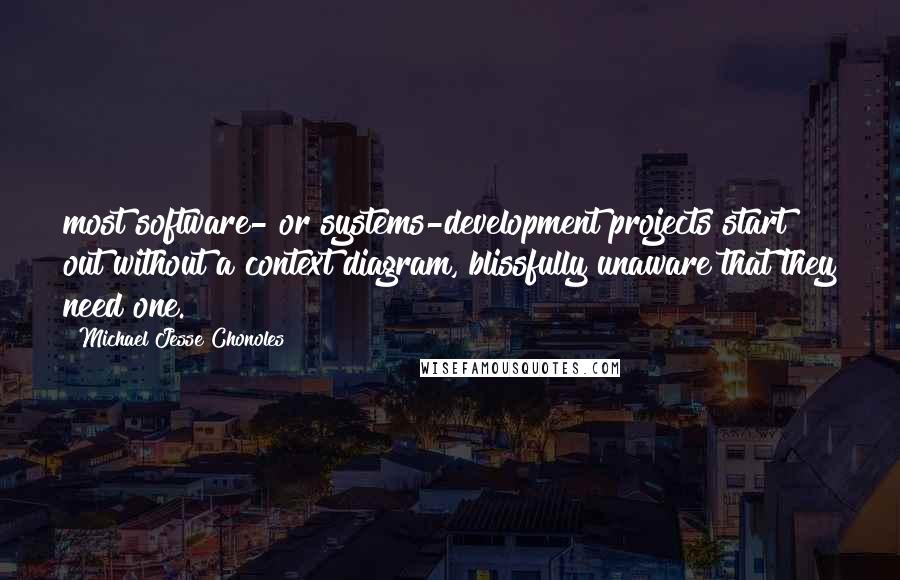 Michael Jesse Chonoles Quotes: most software- or systems-development projects start out without a context diagram, blissfully unaware that they need one.