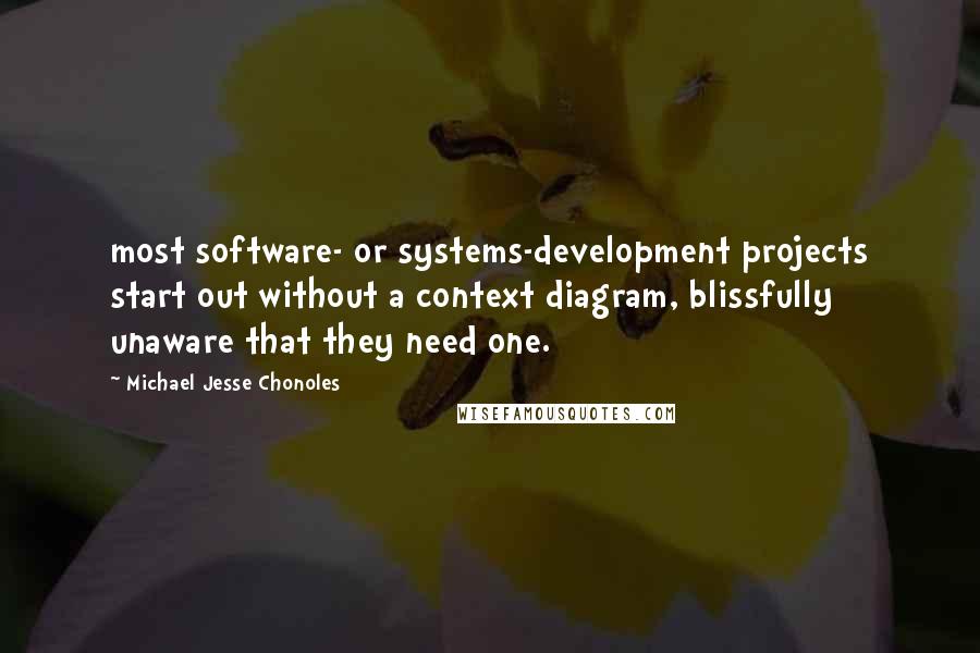 Michael Jesse Chonoles Quotes: most software- or systems-development projects start out without a context diagram, blissfully unaware that they need one.