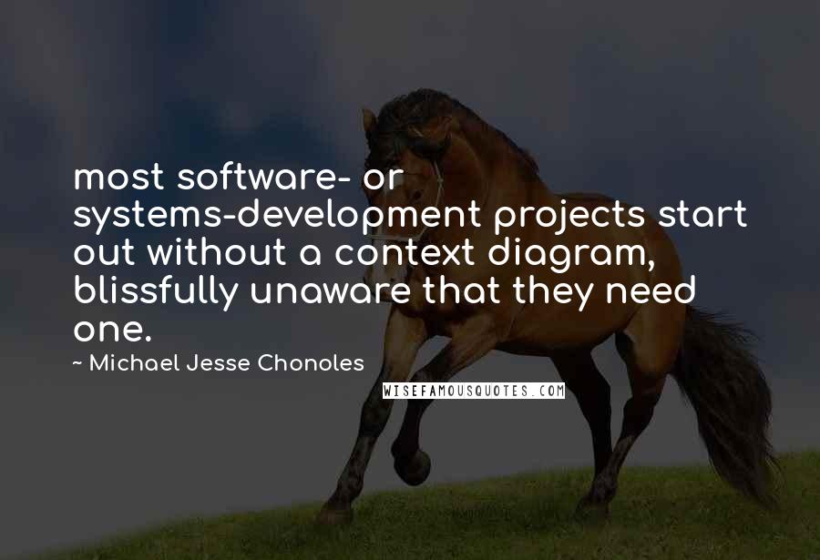 Michael Jesse Chonoles Quotes: most software- or systems-development projects start out without a context diagram, blissfully unaware that they need one.