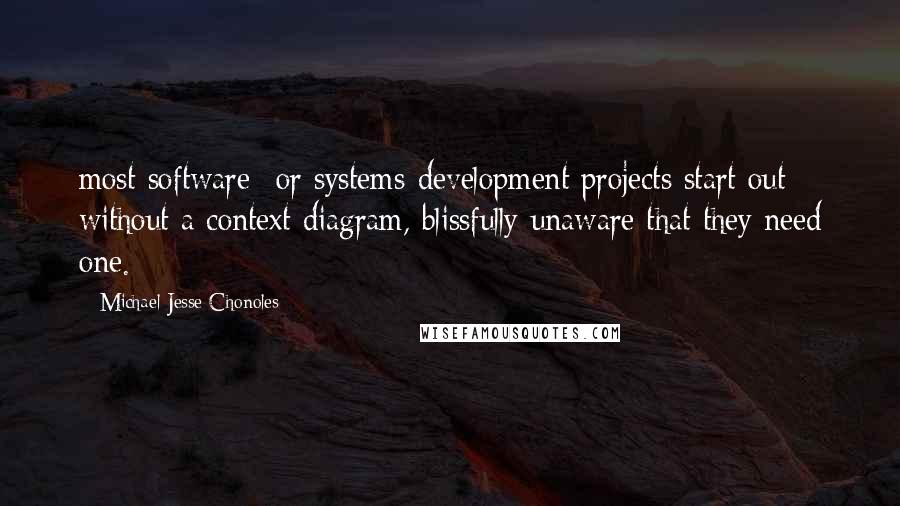 Michael Jesse Chonoles Quotes: most software- or systems-development projects start out without a context diagram, blissfully unaware that they need one.