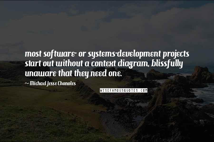 Michael Jesse Chonoles Quotes: most software- or systems-development projects start out without a context diagram, blissfully unaware that they need one.