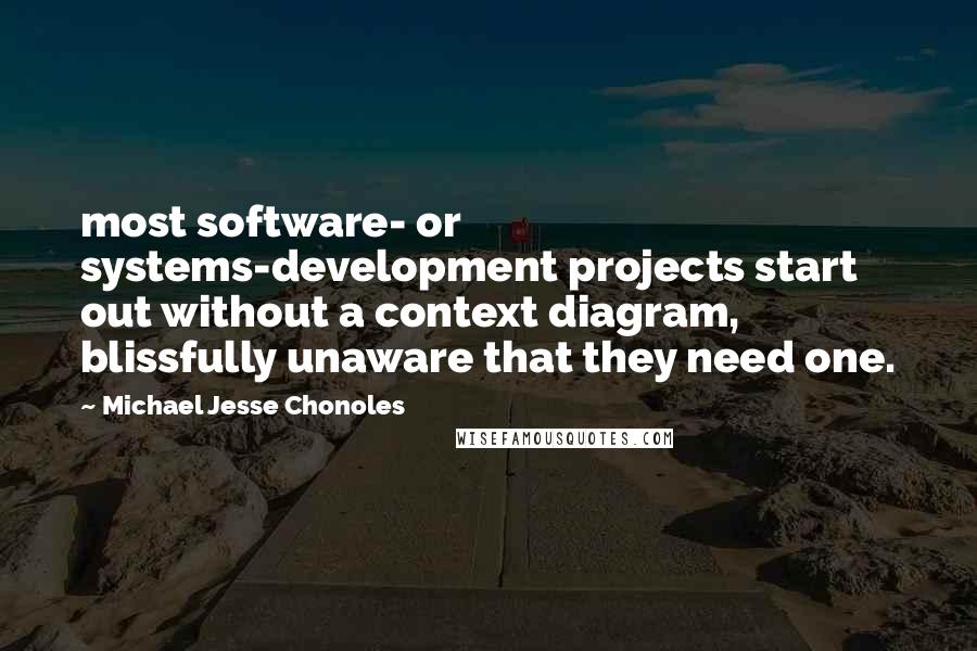 Michael Jesse Chonoles Quotes: most software- or systems-development projects start out without a context diagram, blissfully unaware that they need one.