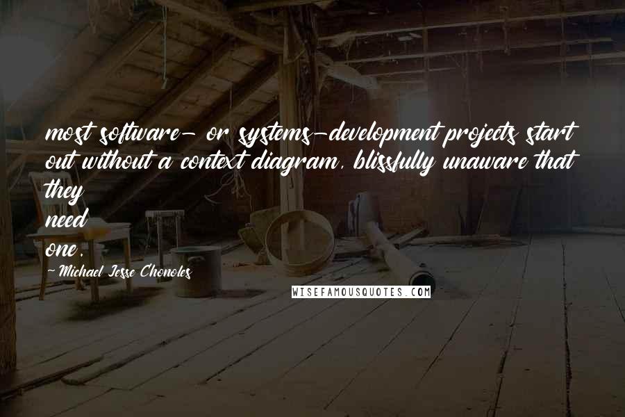 Michael Jesse Chonoles Quotes: most software- or systems-development projects start out without a context diagram, blissfully unaware that they need one.