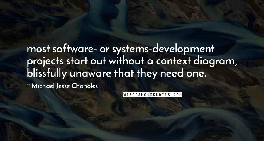 Michael Jesse Chonoles Quotes: most software- or systems-development projects start out without a context diagram, blissfully unaware that they need one.