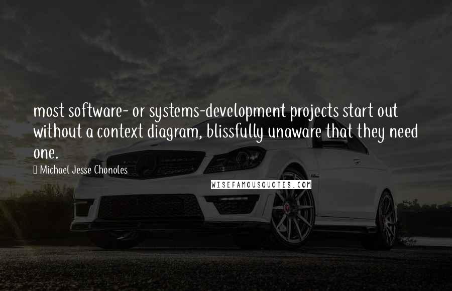 Michael Jesse Chonoles Quotes: most software- or systems-development projects start out without a context diagram, blissfully unaware that they need one.