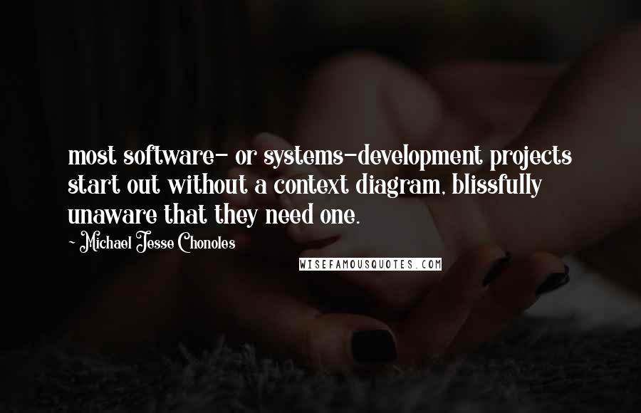 Michael Jesse Chonoles Quotes: most software- or systems-development projects start out without a context diagram, blissfully unaware that they need one.