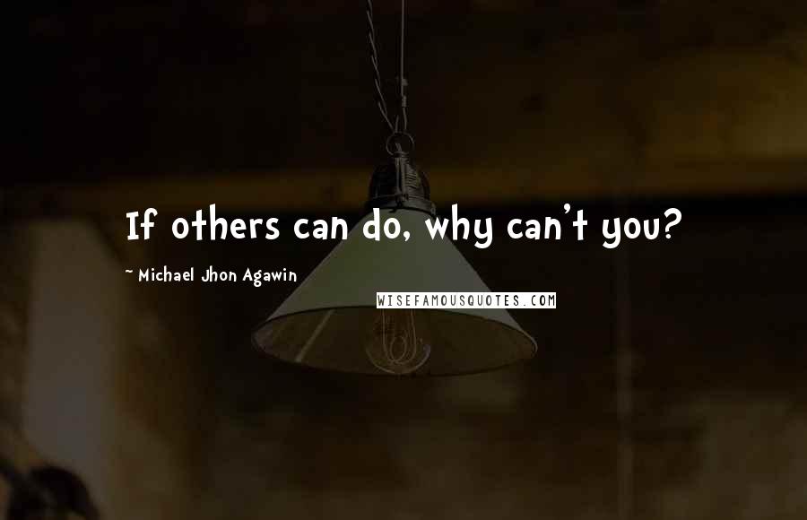 Michael Jhon Agawin Quotes: If others can do, why can't you?