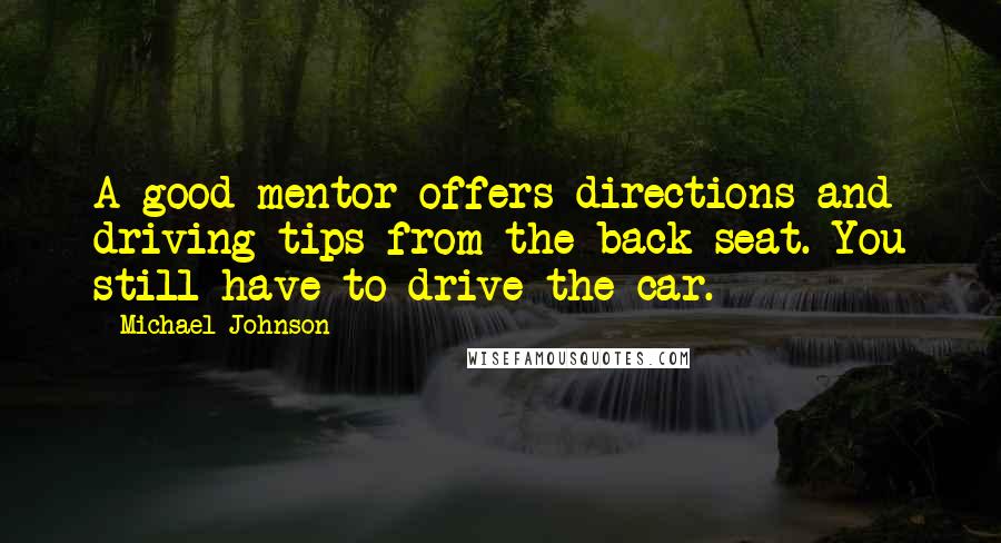 Michael Johnson Quotes: A good mentor offers directions and driving tips from the back seat. You still have to drive the car.