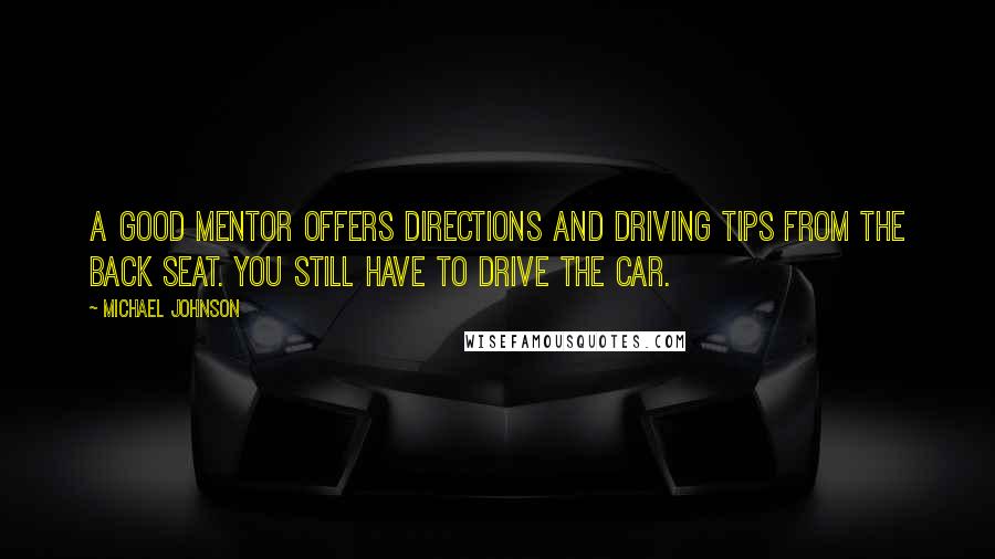 Michael Johnson Quotes: A good mentor offers directions and driving tips from the back seat. You still have to drive the car.