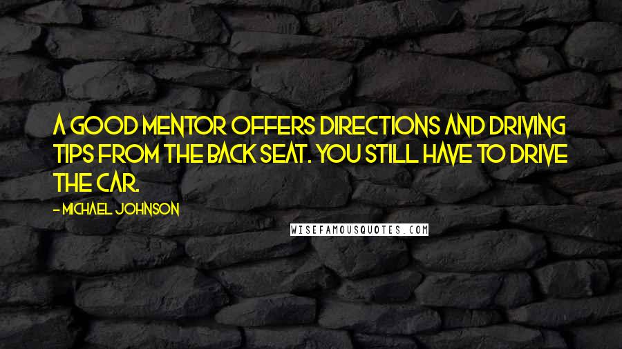 Michael Johnson Quotes: A good mentor offers directions and driving tips from the back seat. You still have to drive the car.