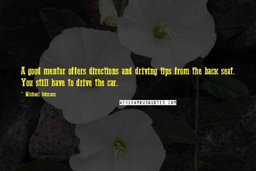 Michael Johnson Quotes: A good mentor offers directions and driving tips from the back seat. You still have to drive the car.