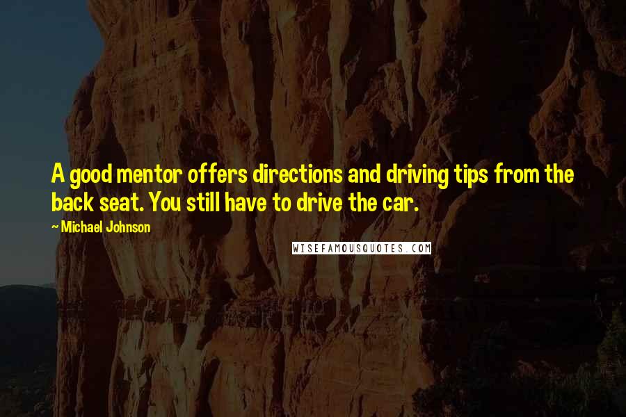 Michael Johnson Quotes: A good mentor offers directions and driving tips from the back seat. You still have to drive the car.