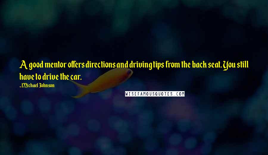 Michael Johnson Quotes: A good mentor offers directions and driving tips from the back seat. You still have to drive the car.