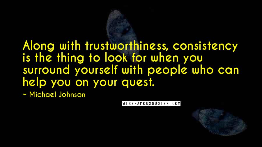 Michael Johnson Quotes: Along with trustworthiness, consistency is the thing to look for when you surround yourself with people who can help you on your quest.