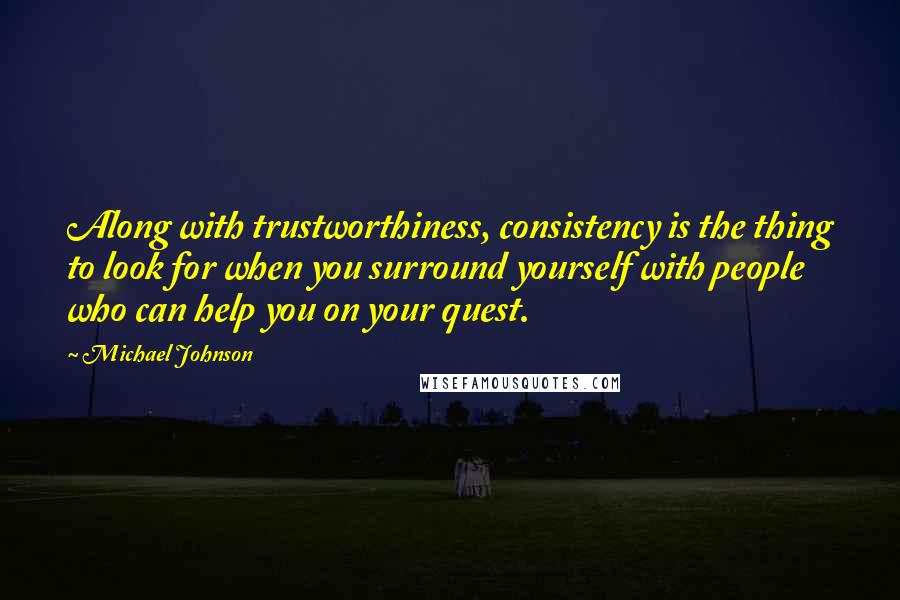 Michael Johnson Quotes: Along with trustworthiness, consistency is the thing to look for when you surround yourself with people who can help you on your quest.