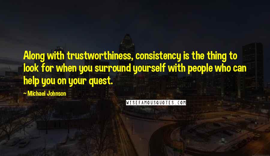 Michael Johnson Quotes: Along with trustworthiness, consistency is the thing to look for when you surround yourself with people who can help you on your quest.