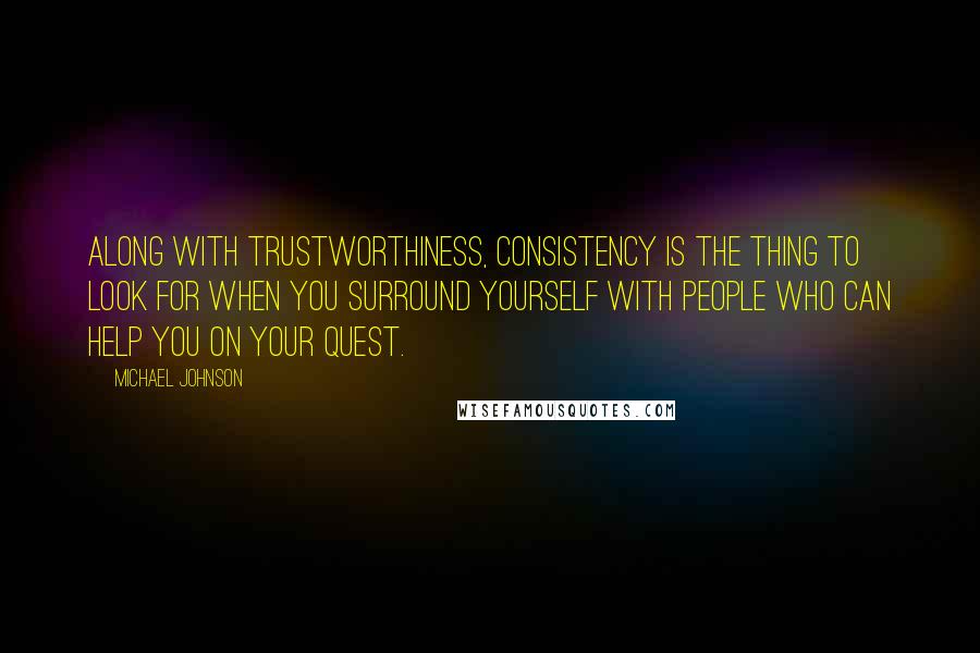 Michael Johnson Quotes: Along with trustworthiness, consistency is the thing to look for when you surround yourself with people who can help you on your quest.