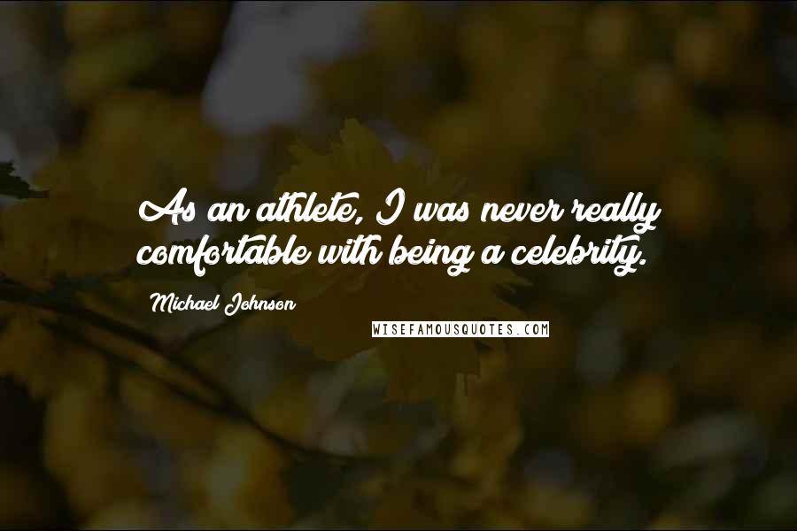 Michael Johnson Quotes: As an athlete, I was never really comfortable with being a celebrity.