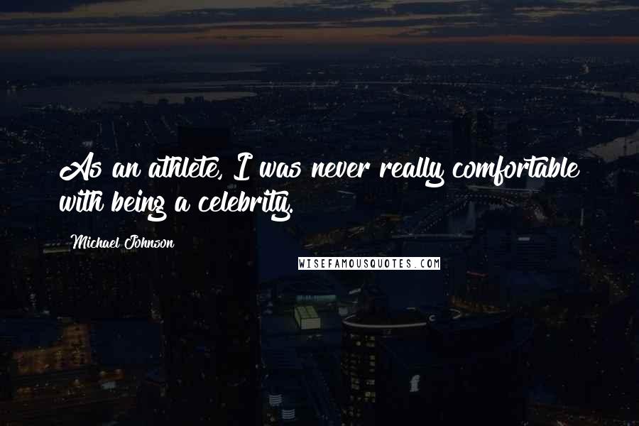Michael Johnson Quotes: As an athlete, I was never really comfortable with being a celebrity.