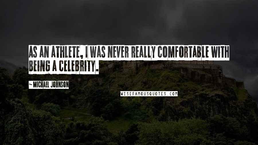 Michael Johnson Quotes: As an athlete, I was never really comfortable with being a celebrity.