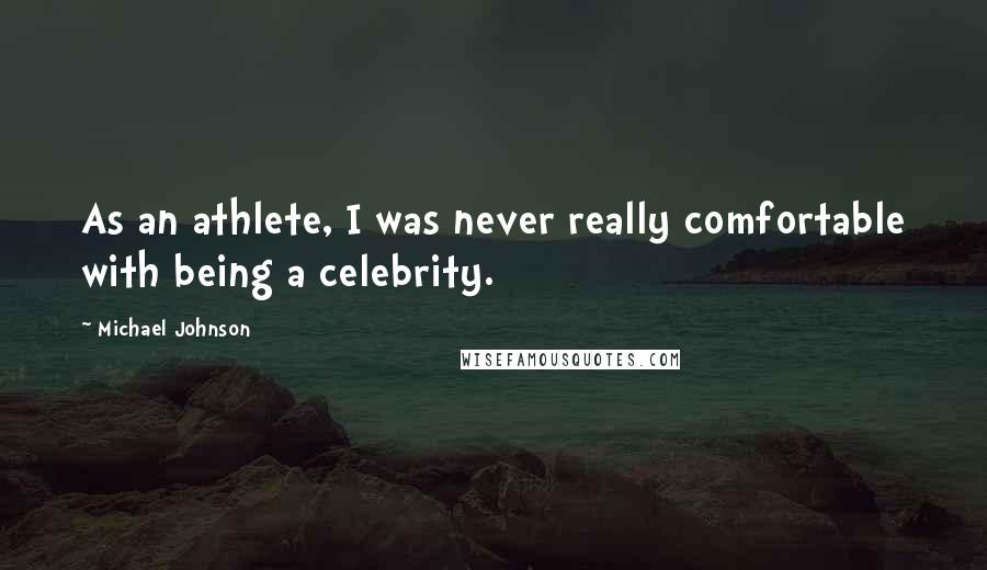 Michael Johnson Quotes: As an athlete, I was never really comfortable with being a celebrity.