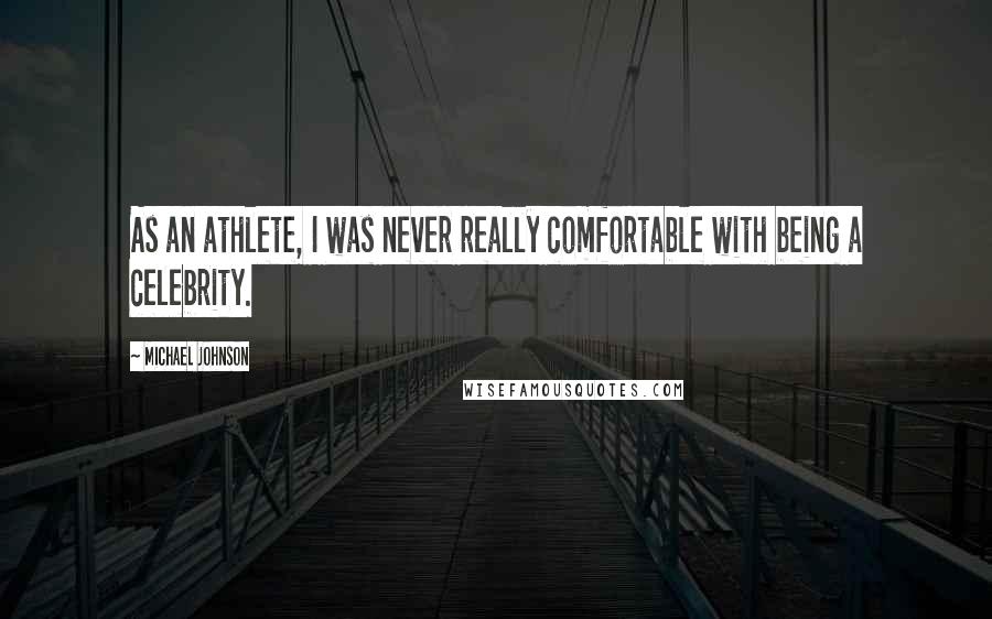 Michael Johnson Quotes: As an athlete, I was never really comfortable with being a celebrity.
