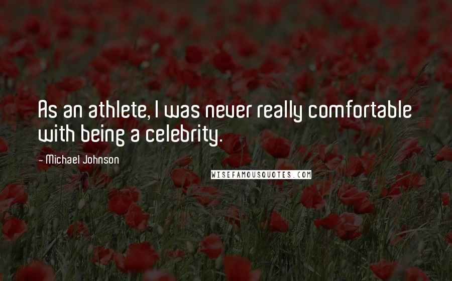 Michael Johnson Quotes: As an athlete, I was never really comfortable with being a celebrity.