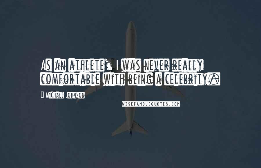 Michael Johnson Quotes: As an athlete, I was never really comfortable with being a celebrity.