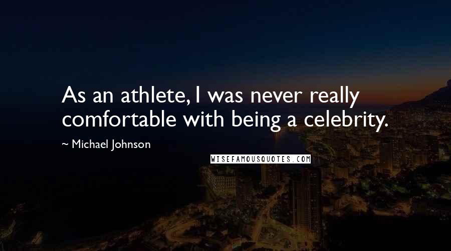 Michael Johnson Quotes: As an athlete, I was never really comfortable with being a celebrity.