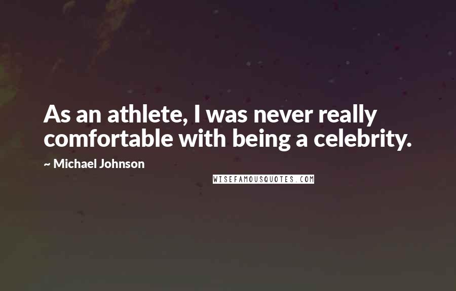 Michael Johnson Quotes: As an athlete, I was never really comfortable with being a celebrity.