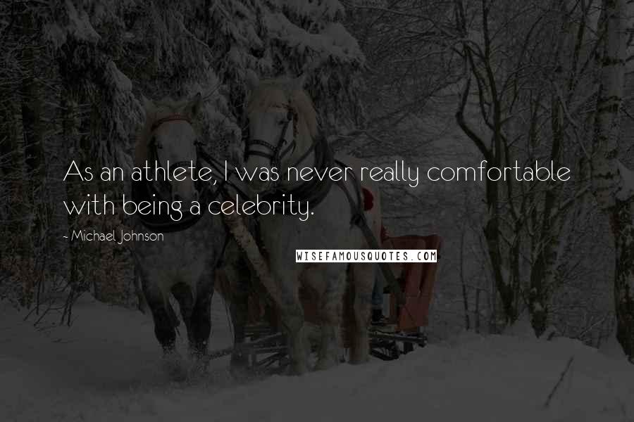 Michael Johnson Quotes: As an athlete, I was never really comfortable with being a celebrity.