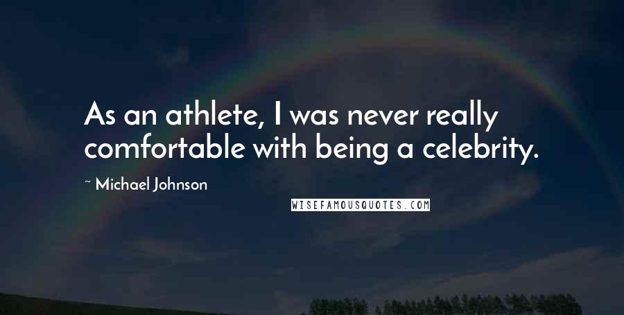 Michael Johnson Quotes: As an athlete, I was never really comfortable with being a celebrity.
