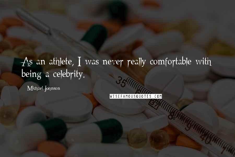 Michael Johnson Quotes: As an athlete, I was never really comfortable with being a celebrity.