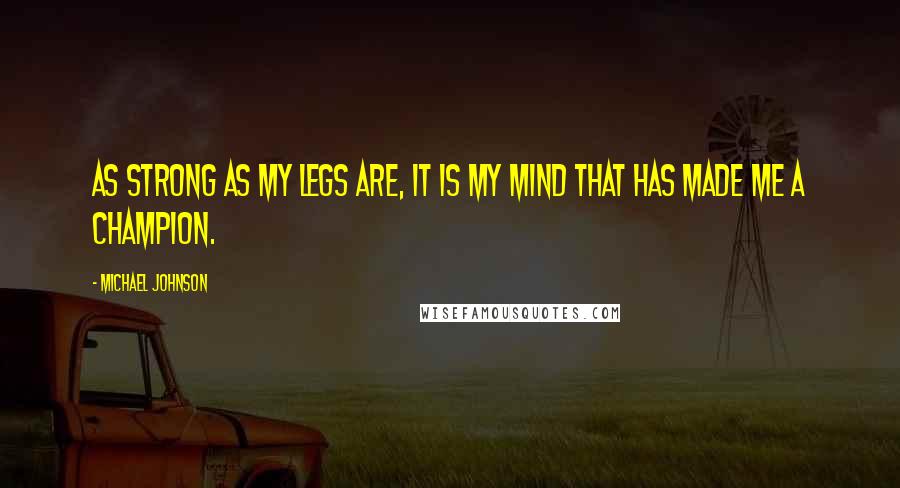 Michael Johnson Quotes: As strong as my legs are, it is my mind that has made me a champion.